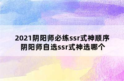 2021阴阳师必练ssr式神顺序 阴阳师自选ssr式神选哪个